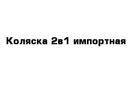 Коляска 2в1 импортная